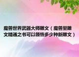 魔兽世界武器大师雕文（魔兽里雕文精通之书可以领悟多少种新雕文）