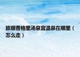 旅顺香格里汤泉宫温泉在哪里（怎么走）