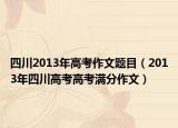 四川2013年高考作文题目（2013年四川高考高考满分作文）