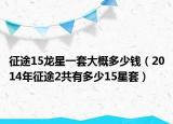 征途15龙星一套大概多少钱（2014年征途2共有多少15星套）