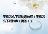 手机怎么下载铃声教程（手机怎么下载铃声（滴答））
