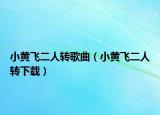 小黄飞二人转歌曲（小黄飞二人转下载）