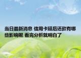 当日最新消息 信用卡延后还款有哪些影响呢 看完分析就明白了