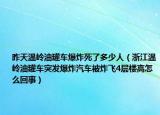 昨天温岭油罐车爆炸死了多少人（浙江温岭油罐车突发爆炸汽车被炸飞4层楼高怎么回事）