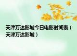 天津万达影城今日电影时间表（天津万达影城）