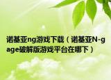 诺基亚ng游戏下载（诺基亚N-gage破解版游戏平台在哪下）