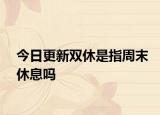 今日更新双休是指周末休息吗