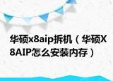 华硕x8aip拆机（华硕X8AIP怎么安装内存）
