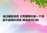 当日最新消息 公司漏缴社保一个月能不能再补进去 规定是可以的