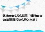 魅族note9怎么截屏（魅族note9的截屏图片这么导入电脑）