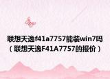 联想天逸f41a7757能装win7吗（联想天逸F41A7757的报价）