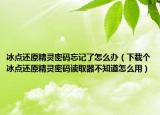 冰点还原精灵密码忘记了怎么办（下载个冰点还原精灵密码读取器不知道怎么用）