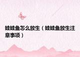 娃娃鱼怎么放生（娃娃鱼放生注意事项）