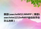 惠普LaserJetM1136MFP（惠普LaserJetm1213nfMFP自动改手动怎么改啊）