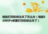 佳能打印机喷头坏了怎么办（佳能S200SPx喷墨打印机喷头坏了）