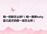 明一奶粉怎么样?（明一真棒baby婴儿配方奶粉一定怎么样）