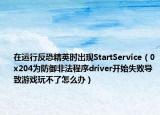在运行反恐精英时出现StartService（0x204为防御非法程序driver开始失败导致游戏玩不了怎么办）