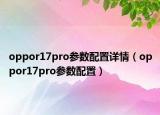 oppor17pro参数配置详情（oppor17pro参数配置）
