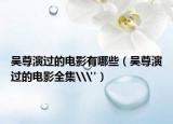 吴尊演过的电影有哪些（吴尊演过的电影全集\