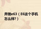 奔驰e63（E6这个手机怎么样?）