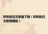 好听的日文歌曲下载（好听的日文歌有哪些）