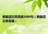 新疆话日常用语1000句（新疆话日常用语）