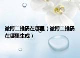微博二维码在哪里（微博二维码在哪里生成）