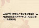 云南卫视自然密码人类诞生在线观看（云南卫视自然密码2010年3月12日亚马逊十二金刚视频）