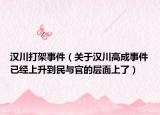 汉川打架事件（关于汉川高成事件已经上升到民与官的层面上了）