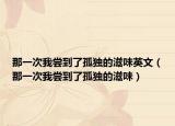 那一次我尝到了孤独的滋味英文（那一次我尝到了孤独的滋味）