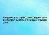 赛尔号我点完小精灵大梦想之后就去了联盟秘境怎么回事（赛尔号我点完小精灵大梦想之后就去了联盟秘境怎么回事）