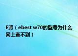 E派（ebest w70的型号为什么网上查不到）