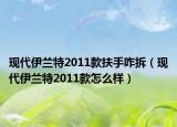 现代伊兰特2011款扶手咋拆（现代伊兰特2011款怎么样）
