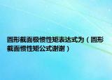 圆形截面极惯性矩表达式为（圆形截面惯性矩公式谢谢）
