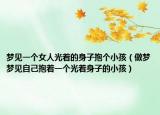 梦见一个女人光着的身子抱个小孩（做梦梦见自己抱着一个光着身子的小孩）