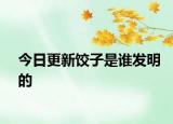 今日更新饺子是谁发明的