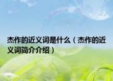 杰作的近义词是什么（杰作的近义词简介介绍）