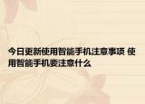 今日更新使用智能手机注意事项 使用智能手机要注意什么