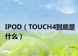 IPOD（TOUCH4到底是什么）