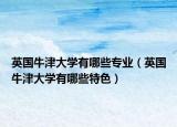 英国牛津大学有哪些专业（英国牛津大学有哪些特色）