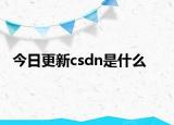 今日更新csdn是什么