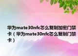 华为mate30nfc怎么复制加密门禁卡（华为mate30nfc怎么复制门禁卡）