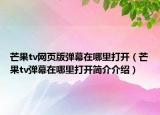 芒果tv网页版弹幕在哪里打开（芒果tv弹幕在哪里打开简介介绍）