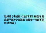 谁知道（电视剧《约会专家》林晓玲 到底是不是孙夕尧演的 我看着一点都不像啊 求回答）