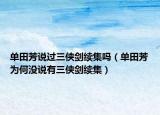 单田芳说过三侠剑续集吗（单田芳为何没说有三侠剑续集）