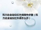 科力达全站仪红外线操作步骤（科力达全站仪红外线怎么开）