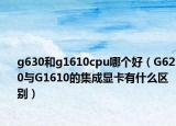 g630和g1610cpu哪个好（G620与G1610的集成显卡有什么区别）