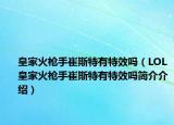 皇家火枪手崔斯特有特效吗（LOL皇家火枪手崔斯特有特效吗简介介绍）