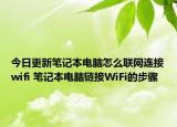 今日更新笔记本电脑怎么联网连接wifi 笔记本电脑链接WiFi的步骤