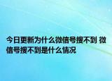 今日更新为什么微信号搜不到 微信号搜不到是什么情况